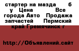 стартер на мазда rx-8 б/у › Цена ­ 3 500 - Все города Авто » Продажа запчастей   . Пермский край,Гремячинск г.